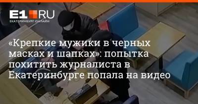«Крепкие мужики в черных масках и шапках»: попытка похитить журналиста в Екатеринбурге попала на видео