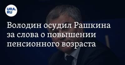 Володин осудил Рашкина за слова о повышении пенсионного возраста