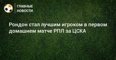 Рондон стал лучшим игроком в первом домашнем матче РПЛ за ЦСКА