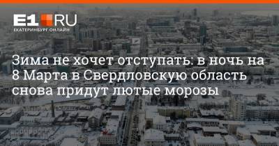 Зима не хочет отступать: в ночь на 8 Марта в Свердловскую область снова придут лютые морозы