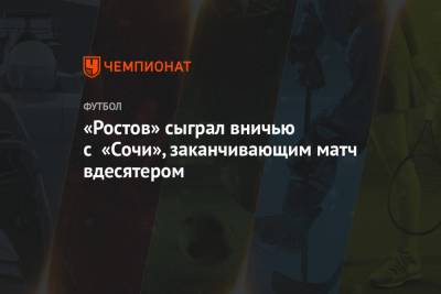 «Ростов» сыграл вничью с «Сочи», заканчивающим матч вдесятером