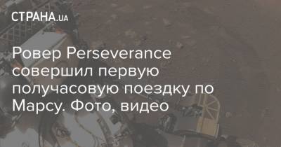 Ровер Perseverance совершил первую получасовую поездку по Марсу. Фото, видео