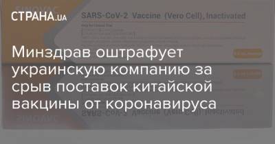 Минздрав оштрафует украинскую компанию за срыв поставок китайской вакцины от коронавируса