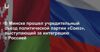 В Минске прошел учредительный съезд политической партии «Союз», выступающей за интеграцию с Россией
