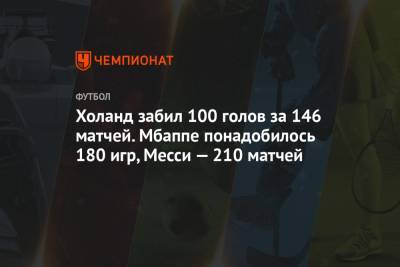Холанд забил 100 голов за 146 матчей. Мбаппе понадобилось 180 игр, Месси — 210 матчей