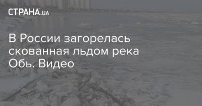 В России загорелась скованная льдом река Обь. Видео