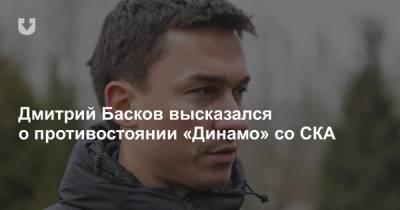 Дмитрий Басков высказался о противостоянии «Динамо» со СКА