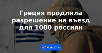 Греция продлила разрешение на въезд для 1000 россиян