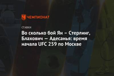 Во сколько бой Ян – Стерлинг, Блахович — Адесанья: время начала UFC 259 по Москве