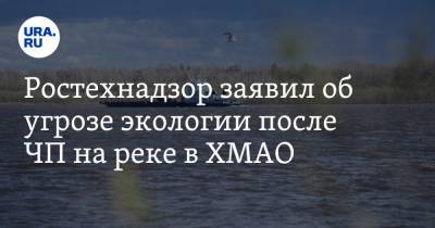 Ростехнадзор заявил об угрозе экологии после ЧП на реке в ХМАО