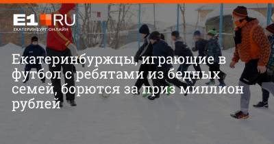 Екатеринбуржцы, играющие в футбол с ребятами из бедных семей, борются за приз миллион рублей