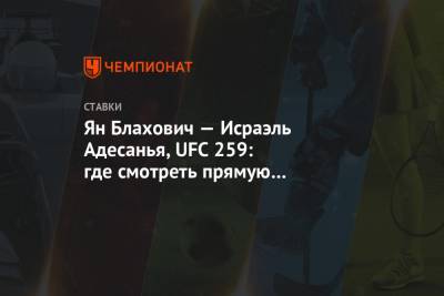 Ян Блахович — Исраэль Адесанья, UFC 259: где смотреть прямую трансляцию боя, прогнозы - championat.com