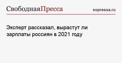 Эксперт рассказал, вырастут ли зарплаты россиян в 2021 году