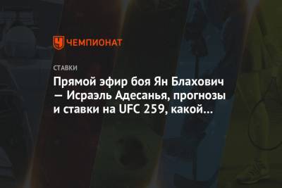 Прямой эфир боя Ян Блахович — Исраэль Адесанья, прогнозы и ставки на UFC 259, какой канал