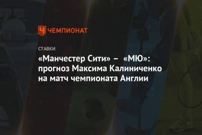 «Манчестер Сити» – «МЮ»: прогноз Максима Калиниченко на матч чемпионата Англии