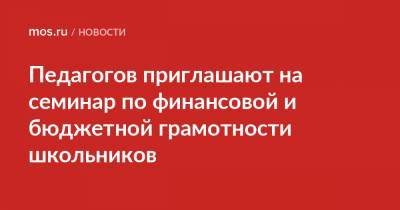 Педагогов приглашают на семинар по финансовой и бюджетной грамотности школьников