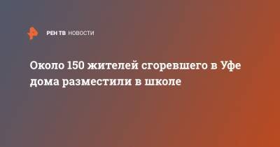 Около 150 жителей сгоревшего в Уфе дома разместили в школе