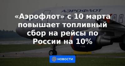 «Аэрофлот» с 10 марта повышает топливный сбор на рейсы по России на 10%
