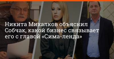 Никита Михалков объяснил Собчак, какой бизнес связывает его с главой «Сима-ленда»