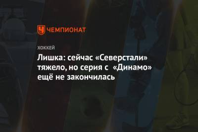 Адам Лишка - Лишка: сейчас «Северстали» тяжело, но серия с «Динамо» ещё не закончилась - championat.com - Москва