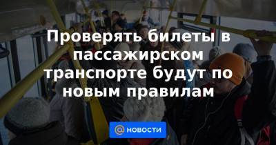 Проверять билеты в пассажирском транспорте будут по новым правилам