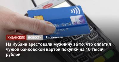 На Кубани арестовали мужчину за то, что оплатил чужой банковской картой покупки на 10 тысяч рублей