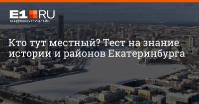 Кто тут местный? Тест на знание истории и районов Екатеринбурга