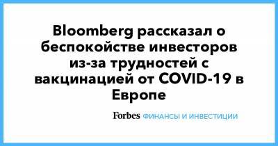 Bloomberg рассказал о беспокойстве инвесторов из-за трудностей с вакцинацией от COVID-19 в Европе