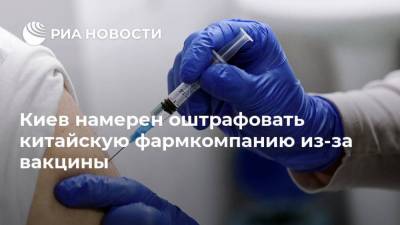 Киев намерен оштрафовать китайскую фармкомпанию из-за вакцины