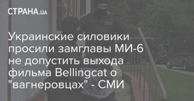 Украинские силовики просили замглавы МИ-6 не допустить выхода фильма Bellingcat о "вагнеровцах" - СМИ