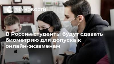 В России студенты будут сдавать биометрию для допуска к онлайн-экзаменам