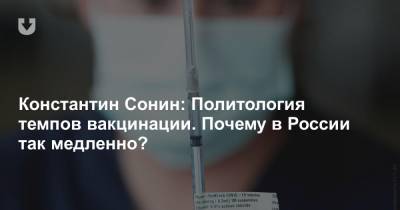 Константин Сонин: Политология темпов вакцинации. Почему в России так медленно?