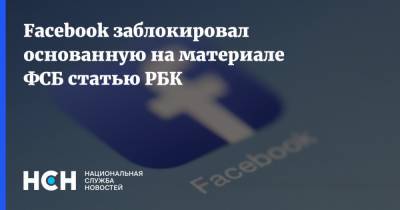 Facebook заблокировал основанную на материале ФСБ статью РБК