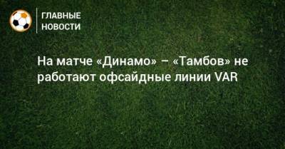 На матче «Динамо» – «Тамбов» не работают офсайдные линии VAR