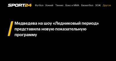Медведева на шоу «Ледниковый период» представила новую показательную программу