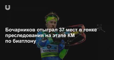 Бочарников отыграл 37 мест в гонке преследования на этапе КМ по биатлону