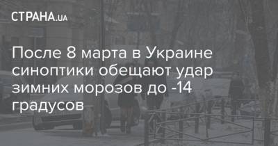 После 8 марта в Украине синоптики обещают удар зимних морозов до -14 градусов
