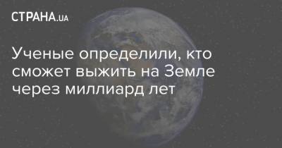 Ученые определили, кто сможет выжить на Земле через миллиард лет