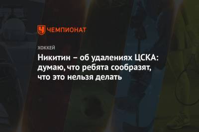 Никитин – об удалениях ЦСКА: думаю, что ребята сообразят, что это нельзя делать