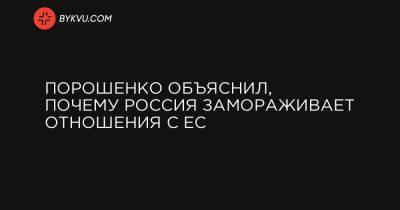 Порошенко объяснил, почему Россия замораживает отношения с ЕС