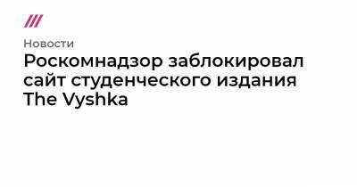 Роскомнадзор заблокировал сайт студенческого издания The Vyshka