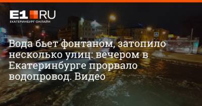 Вода бьет фонтаном, затопило несколько улиц: вечером в Екатеринбурге прорвало водопровод. Видео