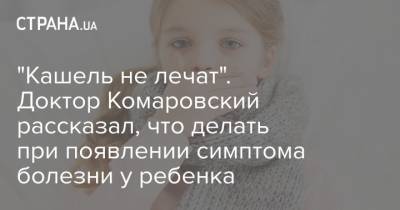 "Кашель не лечат". Доктор Комаровский рассказал, что делать при появлении симптома болезни у ребенка