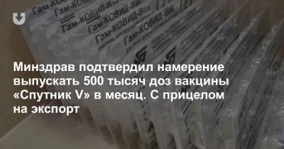 Минздрав подтвердил намерение выпускать 500 тысяч доз вакцины «Спутник V» в месяц. С прицелом на экспорт