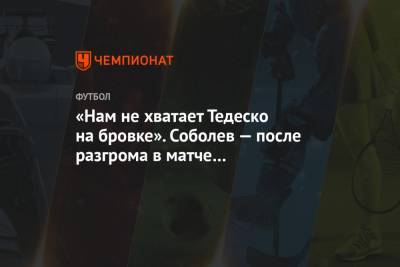 «Нам не хватает Тедеско на бровке». Соболев — после разгрома в матче с «Краснодаром»