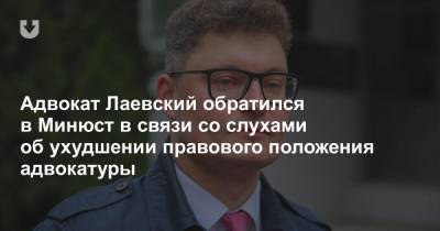 Адвокат Лаевский обратился в Минюст в связи со слухами об ухудшении правового положения адвокатуры