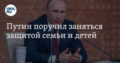 Путин поручил заняться защитой семьи и детей