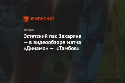 Эстетский пас Захаряна — в видеообзоре матча «Динамо» — «Тамбов»