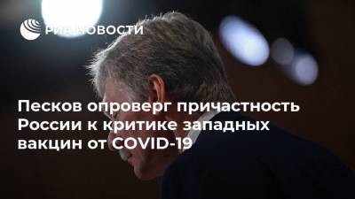 Песков опроверг причастность России к критике западных вакцин от COVID-19