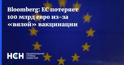 Bloomberg: ЕС потеряет 100 млрд евро из-за «вялой» вакцинации